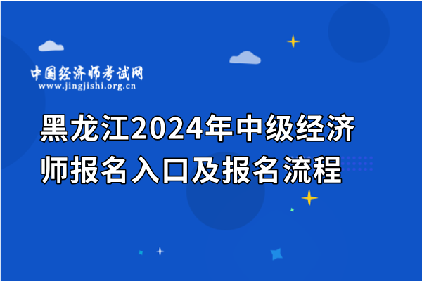 黑龍江2024年中級經濟師報名入口及報名流程